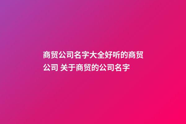 商贸公司名字大全好听的商贸公司 关于商贸的公司名字